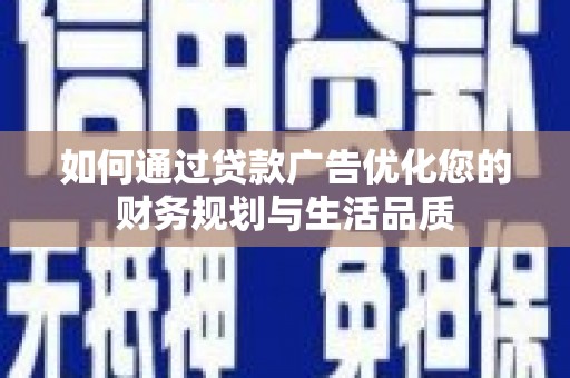 鄂尔多斯如何通过贷款广告优化您的财务规划与生活品质