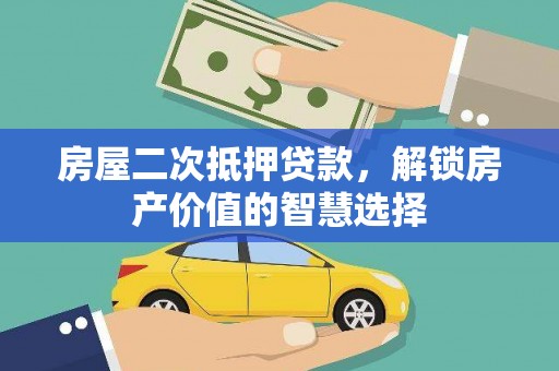 鄂尔多斯房屋二次抵押贷款，解锁房产价值的智慧选择