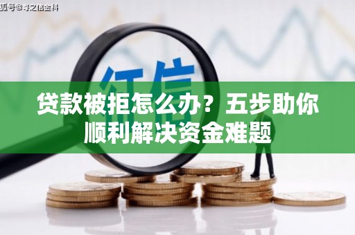 鄂尔多斯贷款被拒怎么办？五步助你顺利解决资金难题