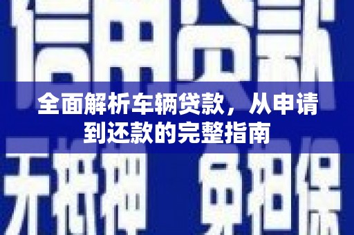 鄂尔多斯全面解析车辆贷款，从申请到还款的完整指南