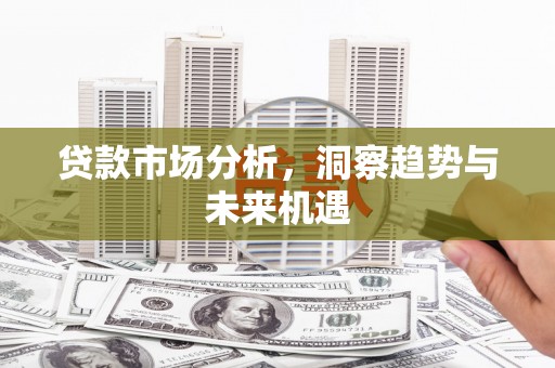 鄂尔多斯贷款市场分析，洞察趋势与未来机遇