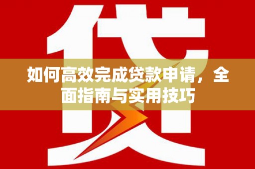 鄂尔多斯如何高效完成贷款申请，全面指南与实用技巧