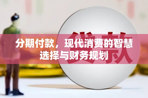 鄂尔多斯分期付款，现代消费的智慧选择与财务规划