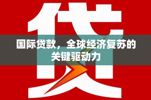 鄂尔多斯国际贷款，全球经济复苏的关键驱动力