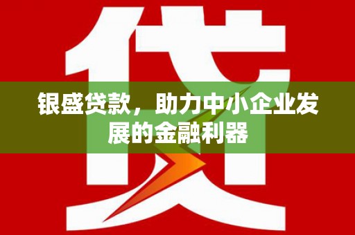 鄂尔多斯银盛贷款，助力中小企业发展的金融利器