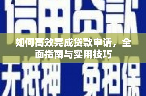 鄂尔多斯如何高效完成贷款申请，全面指南与实用技巧