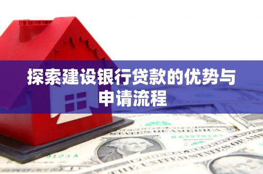 鄂尔多斯探索建设银行贷款的优势与申请流程