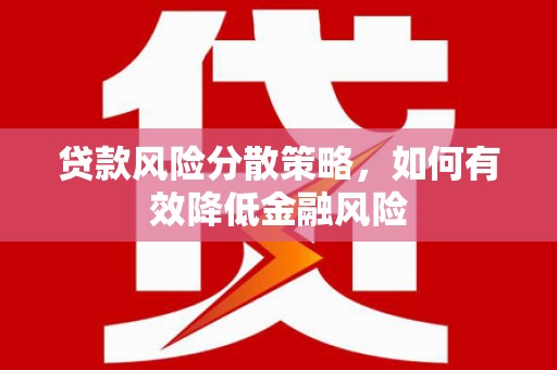 鄂尔多斯贷款风险分散策略，如何有效降低金融风险
