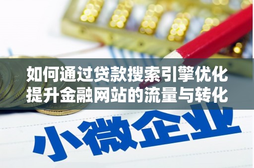 鄂尔多斯如何通过贷款搜索引擎优化提升金融网站的流量与转化率