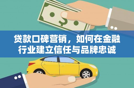 鄂尔多斯贷款口碑营销，如何在金融行业建立信任与品牌忠诚