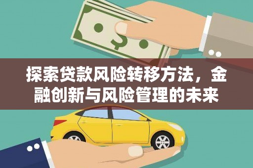 鄂尔多斯探索贷款风险转移方法，金融创新与风险管理的未来