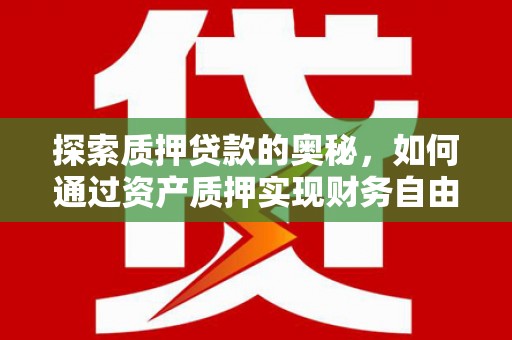 鄂尔多斯探索质押贷款的奥秘，如何通过资产质押实现财务自由