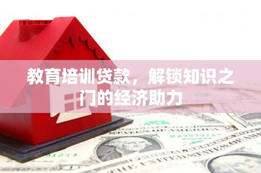 鄂尔多斯教育培训贷款，解锁知识之门的经济助力