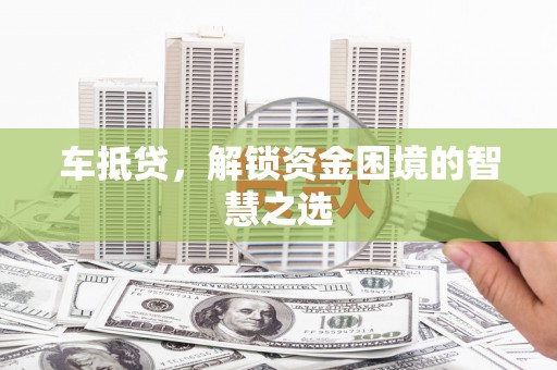鄂尔多斯车抵贷，解锁资金困境的智慧之选