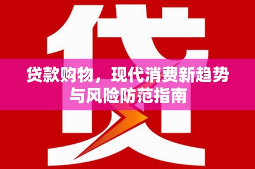 鄂尔多斯贷款购物，现代消费新趋势与风险防范指南