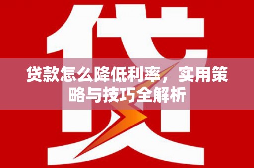 鄂尔多斯贷款怎么降低利率，实用策略与技巧全解析