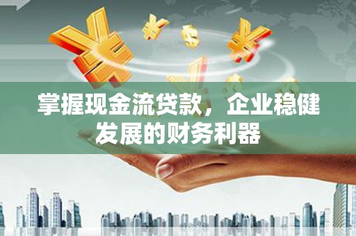 鄂尔多斯掌握现金流贷款，企业稳健发展的财务利器