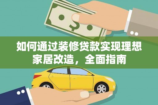 鄂尔多斯如何通过装修贷款实现理想家居改造，全面指南