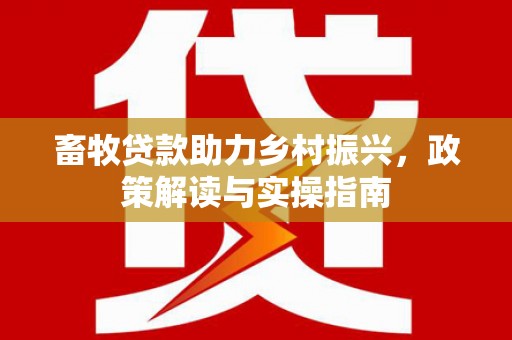 鄂尔多斯畜牧贷款助力乡村振兴，政策解读与实操指南