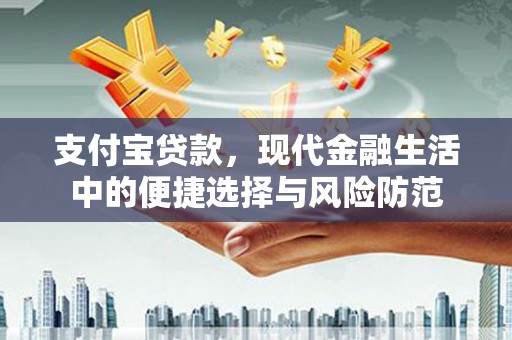 鄂尔多斯支付宝贷款，现代金融生活中的便捷选择与风险防范