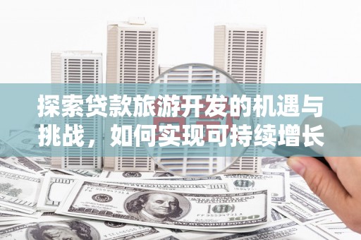 鄂尔多斯探索贷款旅游开发的机遇与挑战，如何实现可持续增长