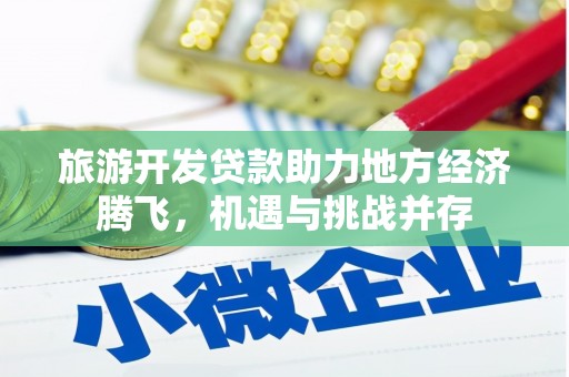 鄂尔多斯旅游开发贷款助力地方经济腾飞，机遇与挑战并存