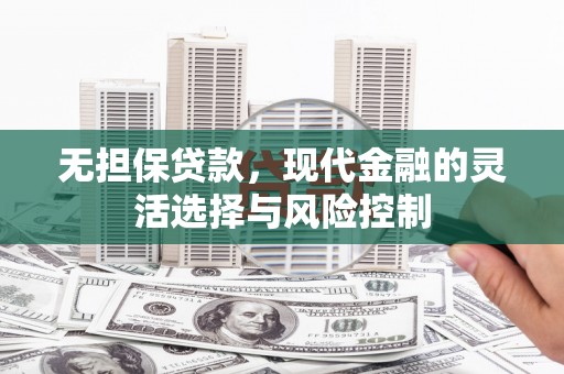鄂尔多斯无担保贷款，现代金融的灵活选择与风险控制