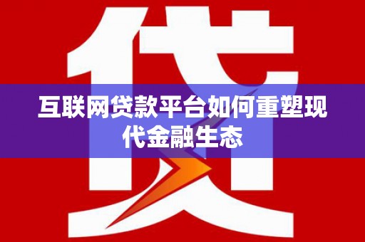 鄂尔多斯互联网贷款平台如何重塑现代金融生态