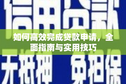 鄂尔多斯如何高效完成贷款申请，全面指南与实用技巧