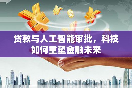 鄂尔多斯贷款与人工智能审批，科技如何重塑金融未来