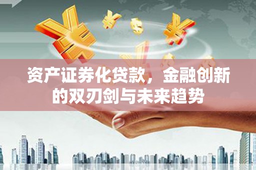 鄂尔多斯资产证券化贷款，金融创新的双刃剑与未来趋势
