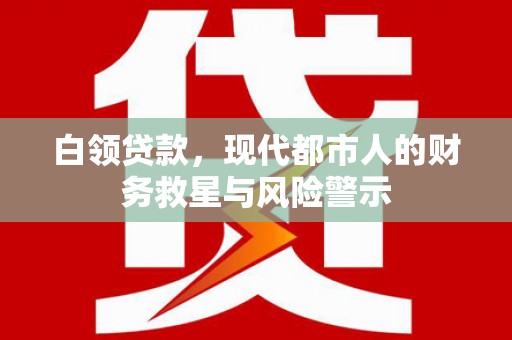 鄂尔多斯白领贷款，现代都市人的财务救星与风险警示