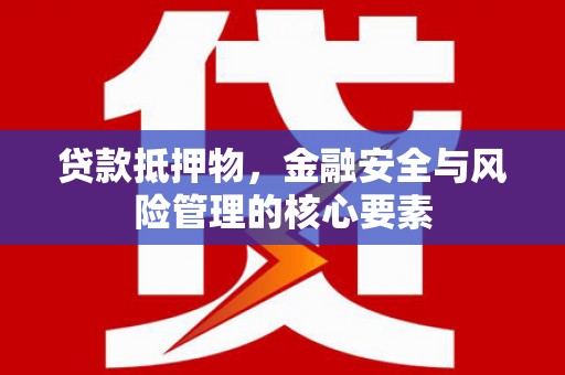 鄂尔多斯贷款抵押物，金融安全与风险管理的核心要素