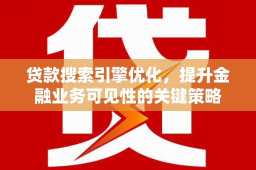 鄂尔多斯贷款搜索引擎优化，提升金融业务可见性的关键策略