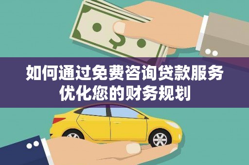 鄂尔多斯如何通过免费咨询贷款服务优化您的财务规划
