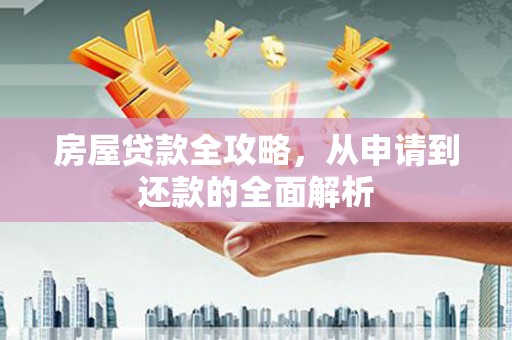 鄂尔多斯房屋贷款全攻略，从申请到还款的全面解析