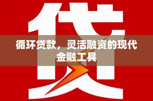 鄂尔多斯循环贷款，灵活融资的现代金融工具