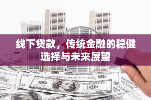 鄂尔多斯线下贷款，传统金融的稳健选择与未来展望