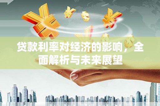 鄂尔多斯贷款利率对经济的影响，全面解析与未来展望