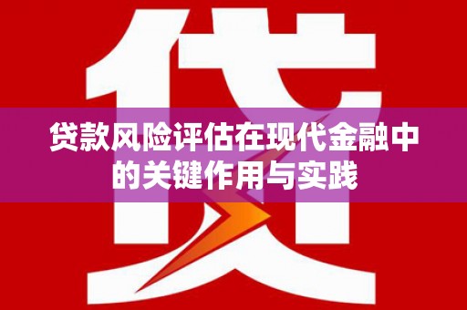 鄂尔多斯贷款风险评估在现代金融中的关键作用与实践