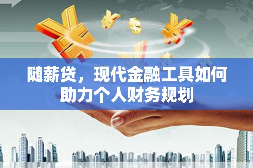 鄂尔多斯随薪贷，现代金融工具如何助力个人财务规划