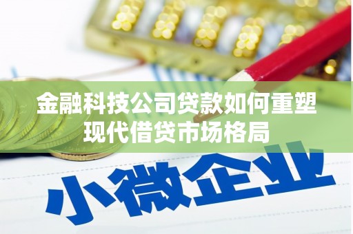 鄂尔多斯金融科技公司贷款如何重塑现代借贷市场格局