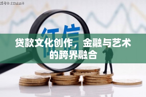 鄂尔多斯贷款文化创作，金融与艺术的跨界融合