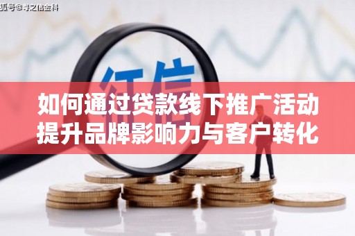 鄂尔多斯如何通过贷款线下推广活动提升品牌影响力与客户转化率