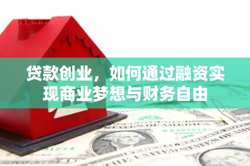 鄂尔多斯贷款创业，如何通过融资实现商业梦想与财务自由
