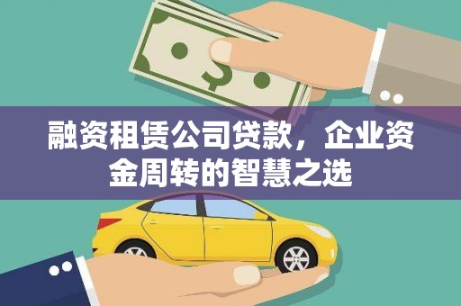 鄂尔多斯融资租赁公司贷款，企业资金周转的智慧之选