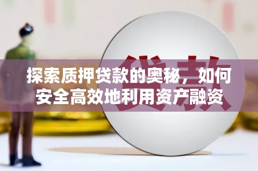 鄂尔多斯探索质押贷款的奥秘，如何安全高效地利用资产融资