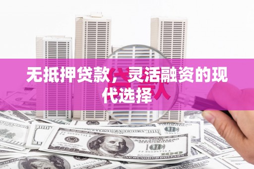 鄂尔多斯无抵押贷款，灵活融资的现代选择