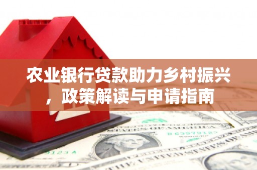鄂尔多斯农业银行贷款助力乡村振兴，政策解读与申请指南