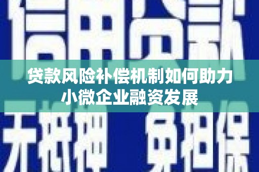 鄂尔多斯贷款风险补偿机制如何助力小微企业融资发展